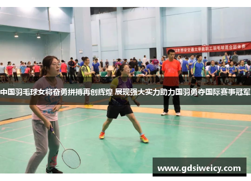 中国羽毛球女将奋勇拼搏再创辉煌 展现强大实力助力国羽勇夺国际赛事冠军
