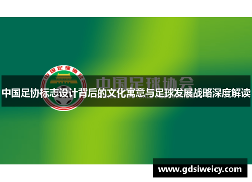 中国足协标志设计背后的文化寓意与足球发展战略深度解读