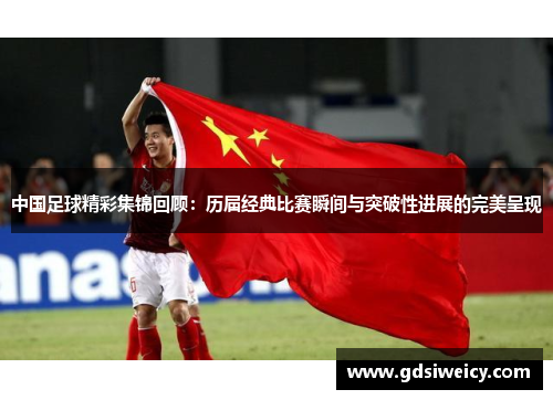 中国足球精彩集锦回顾：历届经典比赛瞬间与突破性进展的完美呈现