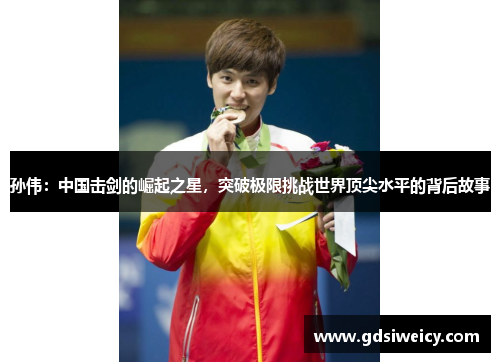孙伟：中国击剑的崛起之星，突破极限挑战世界顶尖水平的背后故事