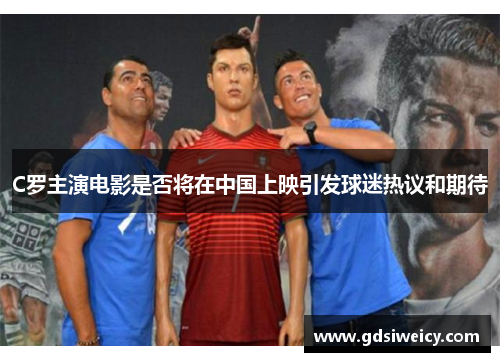 C罗主演电影是否将在中国上映引发球迷热议和期待