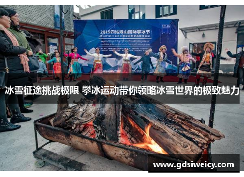 冰雪征途挑战极限 攀冰运动带你领略冰雪世界的极致魅力