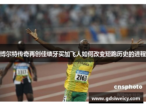 博尔特传奇再创佳绩牙买加飞人如何改变短跑历史的进程