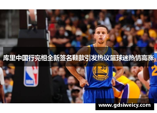库里中国行亮相全新签名鞋款引发热议篮球迷热情高涨
