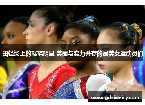 田径场上的璀璨明星 美丽与实力并存的最美女运动员们