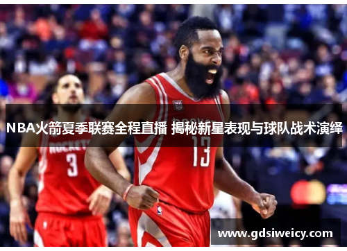 NBA火箭夏季联赛全程直播 揭秘新星表现与球队战术演绎