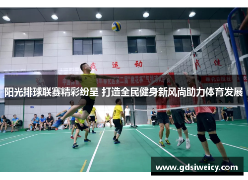 阳光排球联赛精彩纷呈 打造全民健身新风尚助力体育发展
